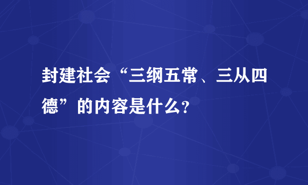 封建社会“三纲五常、三从四德”的内容是什么？