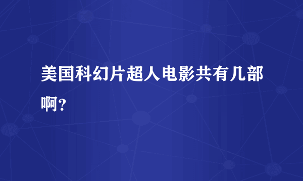 美国科幻片超人电影共有几部啊？