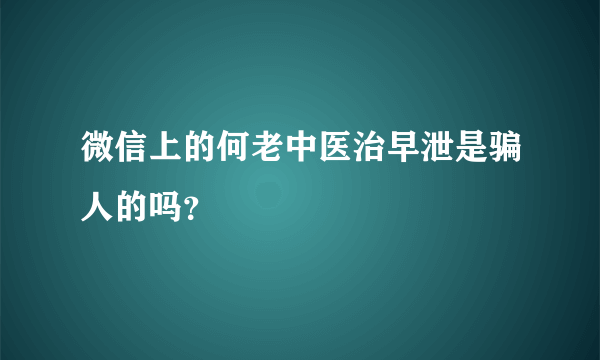 微信上的何老中医治早泄是骗人的吗？