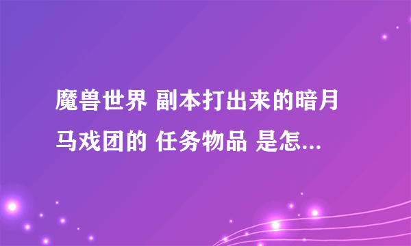 魔兽世界 副本打出来的暗月马戏团的 任务物品 是怎么用啊？一个月可以用多少个？