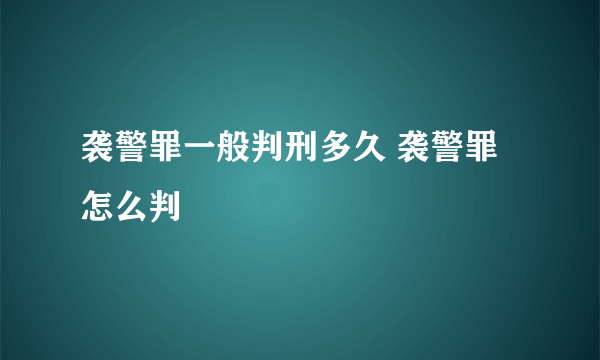 袭警罪一般判刑多久 袭警罪怎么判