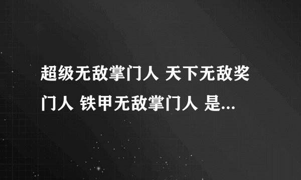 超级无敌掌门人 天下无敌奖门人 铁甲无敌掌门人 是什么意思？