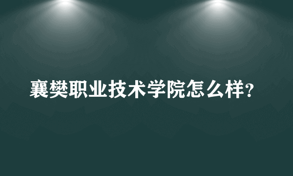 襄樊职业技术学院怎么样？