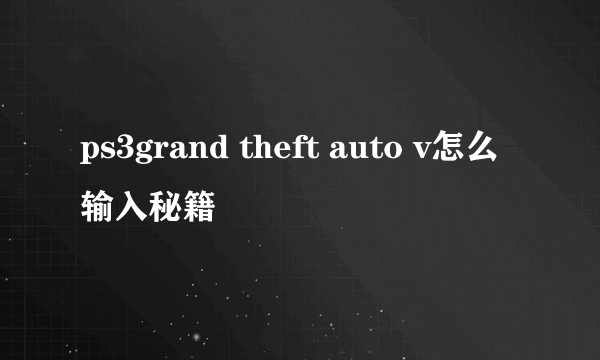 ps3grand theft auto v怎么输入秘籍