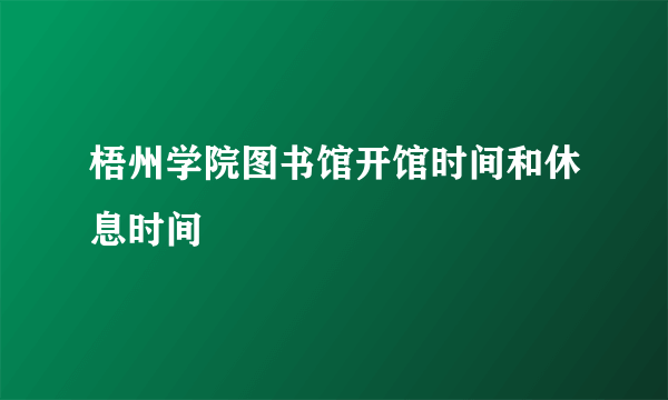 梧州学院图书馆开馆时间和休息时间