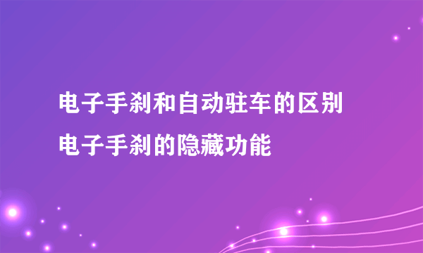 电子手刹和自动驻车的区别 电子手刹的隐藏功能