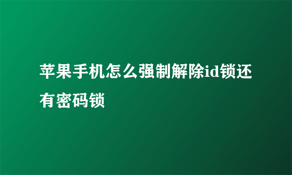 苹果手机怎么强制解除id锁还有密码锁