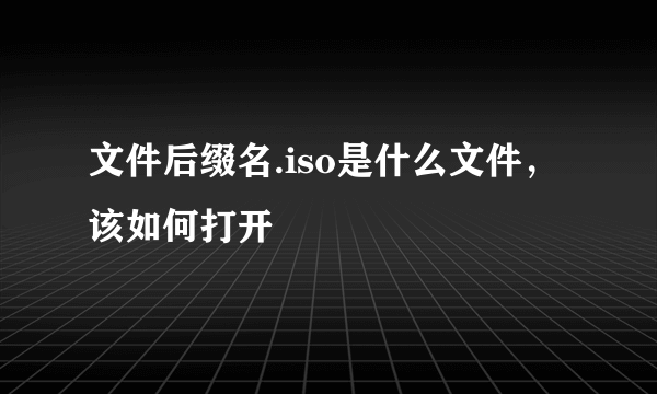 文件后缀名.iso是什么文件，该如何打开