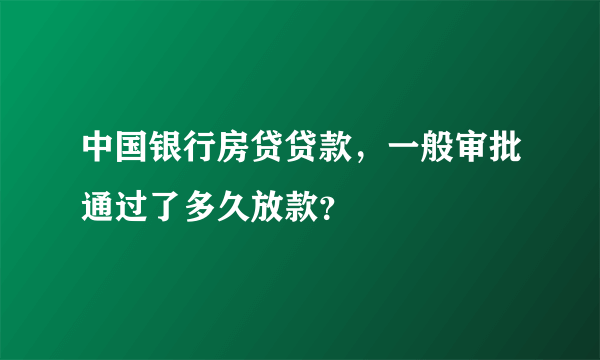 中国银行房贷贷款，一般审批通过了多久放款？