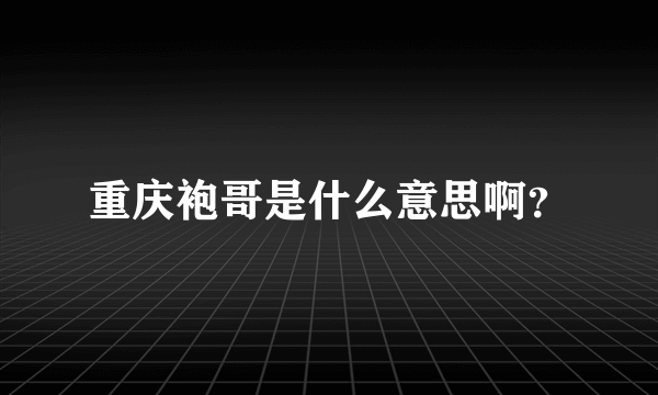 重庆袍哥是什么意思啊？