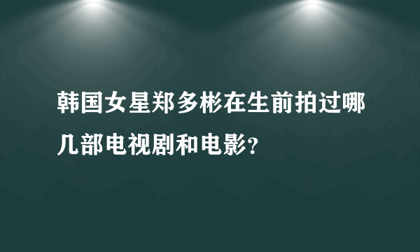 韩国女星郑多彬在生前拍过哪几部电视剧和电影？