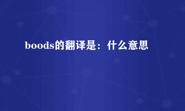 boods的翻译是：什么意思