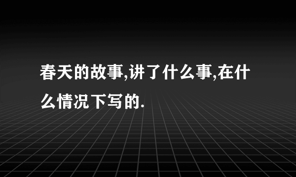 春天的故事,讲了什么事,在什么情况下写的.