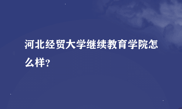 河北经贸大学继续教育学院怎么样？