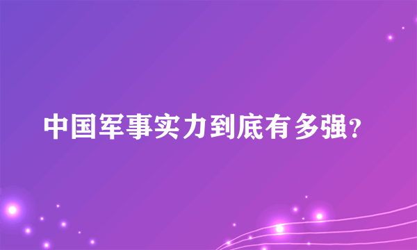 中国军事实力到底有多强？