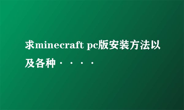 求minecraft pc版安装方法以及各种····