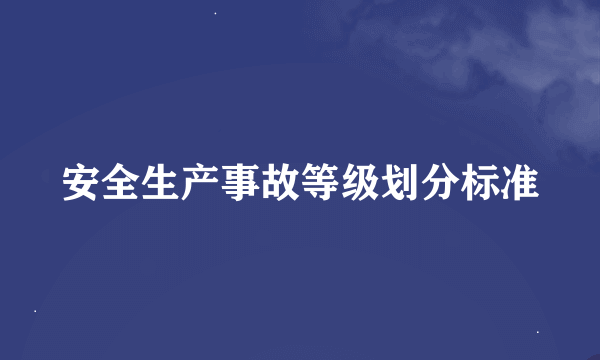 安全生产事故等级划分标准