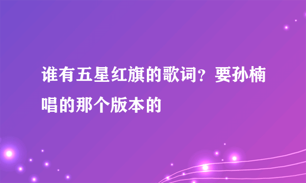 谁有五星红旗的歌词？要孙楠唱的那个版本的