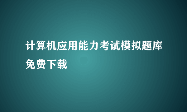 计算机应用能力考试模拟题库免费下载