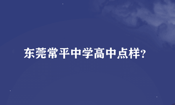 东莞常平中学高中点样？