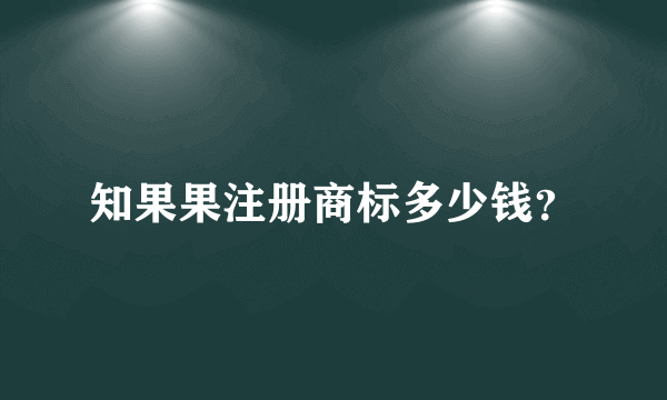 知果果注册商标多少钱？