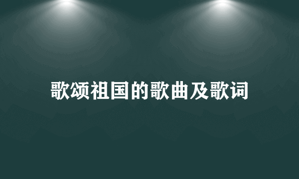 歌颂祖国的歌曲及歌词