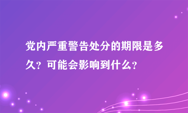 党内严重警告处分的期限是多久？可能会影响到什么？