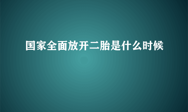 国家全面放开二胎是什么时候