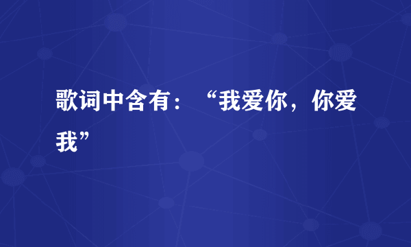 歌词中含有：“我爱你，你爱我”