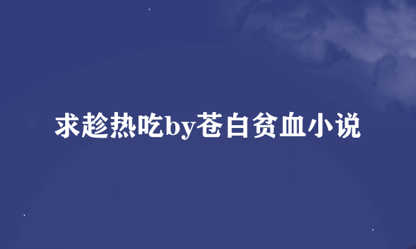 求趁热吃by苍白贫血小说