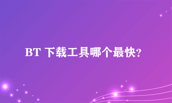 BT 下载工具哪个最快？