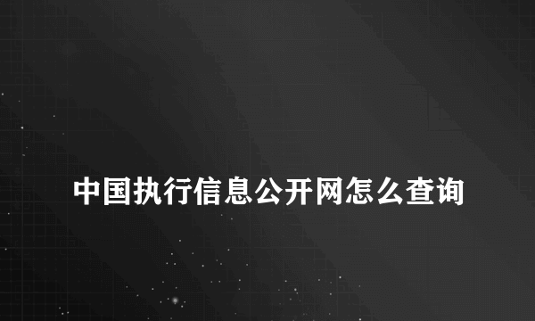 
中国执行信息公开网怎么查询

