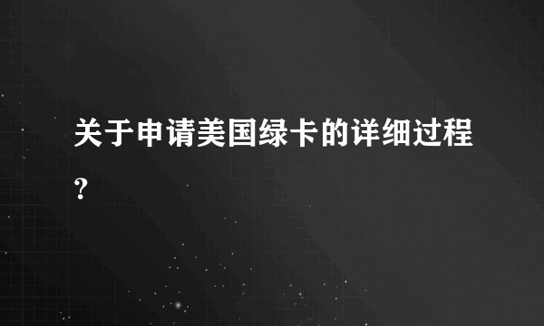 关于申请美国绿卡的详细过程？