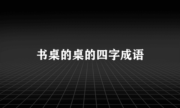 书桌的桌的四字成语