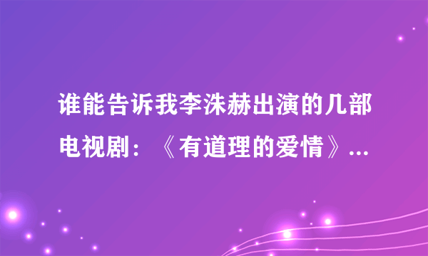 谁能告诉我李洙赫出演的几部电视剧：《有道理的爱情》、《好运罗曼史》、《邻家英雄》、《高校处世王》中