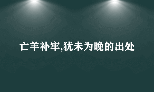 亡羊补牢,犹未为晚的出处