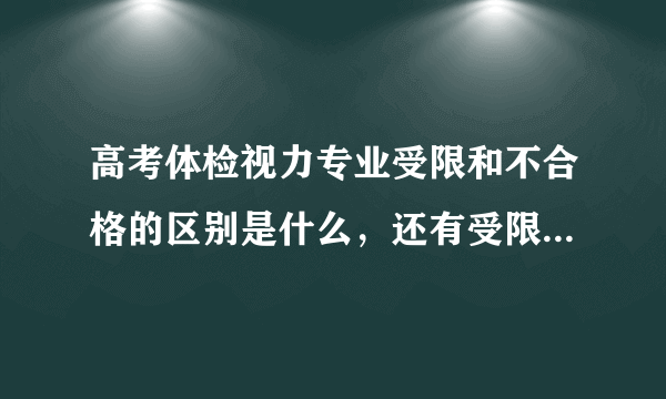 高考体检视力专业受限和不合格的区别是什么，还有受限的是什么专业