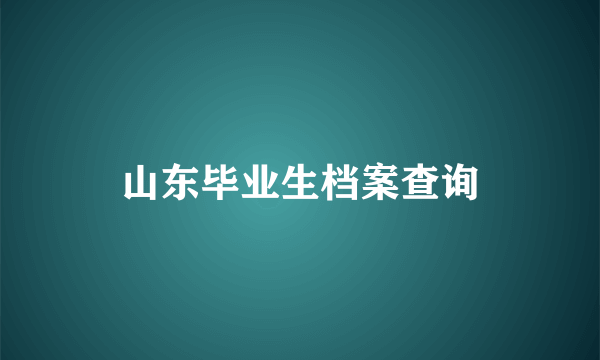 山东毕业生档案查询