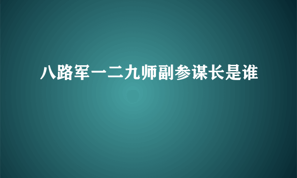 八路军一二九师副参谋长是谁