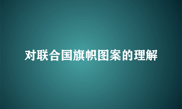 对联合国旗帜图案的理解