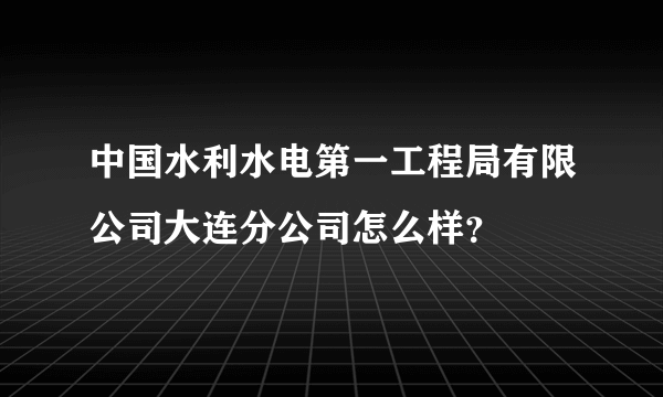 中国水利水电第一工程局有限公司大连分公司怎么样？