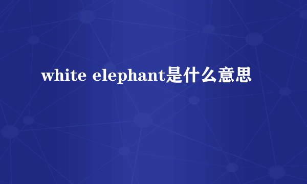 white elephant是什么意思