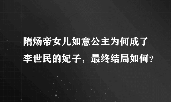 隋炀帝女儿如意公主为何成了李世民的妃子，最终结局如何？