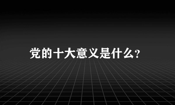 党的十大意义是什么？