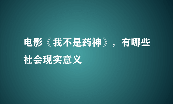 电影《我不是药神》，有哪些社会现实意义