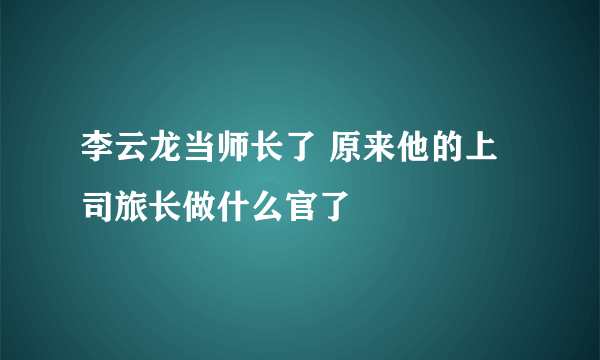 李云龙当师长了 原来他的上司旅长做什么官了