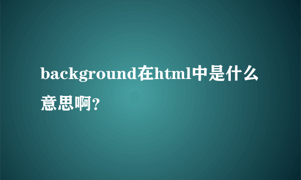 background在html中是什么意思啊？