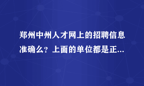 郑州中州人才网上的招聘信息准确么？上面的单位都是正规的吗？