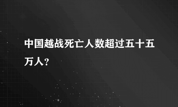 中国越战死亡人数超过五十五万人？