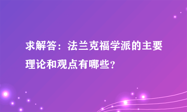 求解答：法兰克福学派的主要理论和观点有哪些？